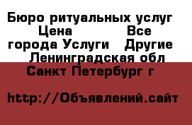 Бюро ритуальных услуг › Цена ­ 3 000 - Все города Услуги » Другие   . Ленинградская обл.,Санкт-Петербург г.